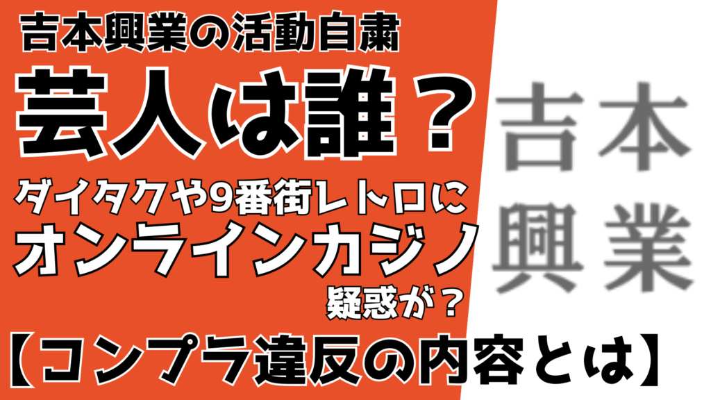 吉本興業の活動自粛芸人は誰？ダイタクや9番街レトロにオンラインカジノ疑惑？【コンプラ違反の内容】