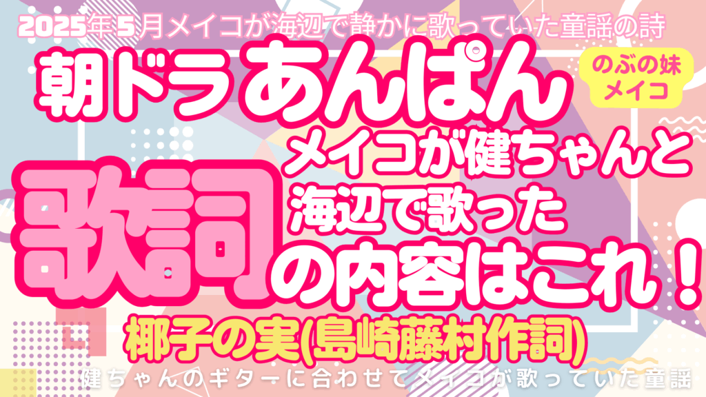 【朝ドラあんぱん】メイコが海辺で歌った童謡の歌詞はこれ！椰子の実(島崎藤村作詞)