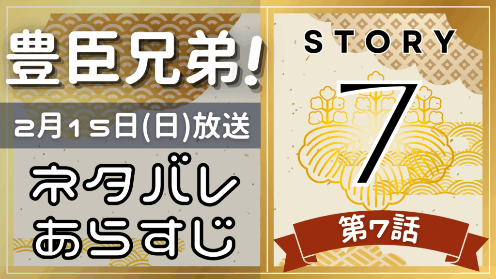 【豊臣兄弟7話】ネタバレとあらすじを吹き出しで解説！2月15日放送(2025年大河)