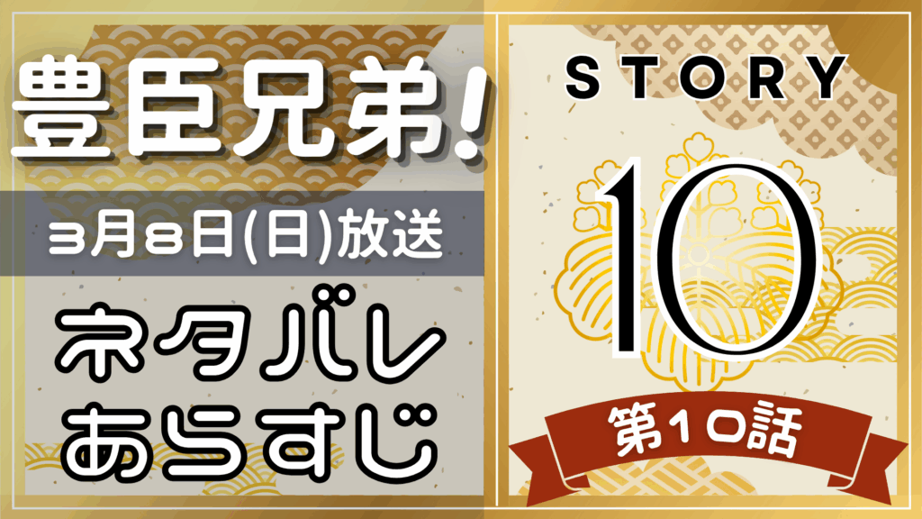 【豊臣兄弟10話】ネタバレとあらすじを吹き出しで解説！3月8日放送(2025年大河)