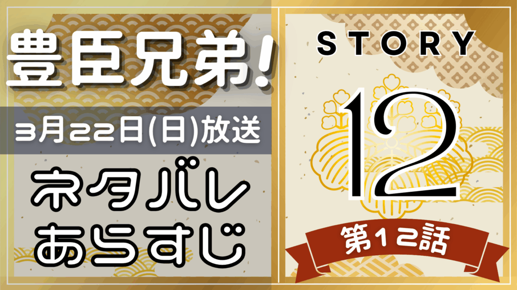 【豊臣兄弟12話】ネタバレとあらすじを吹き出しで解説！3月22日放送(2025年大河)