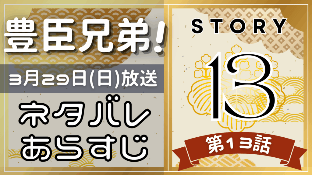 【豊臣兄弟13話】ネタバレとあらすじを吹き出しで解説！3月29日放送(2025年大河)
