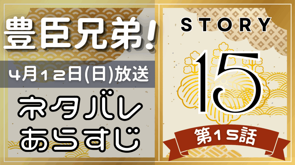 【豊臣兄弟15話】ネタバレとあらすじを吹き出しで解説！4月12日放送(2025年大河)
