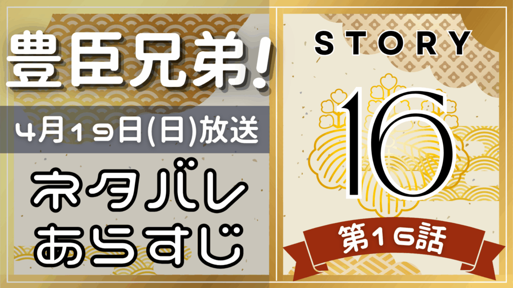 【豊臣兄弟16話】ネタバレとあらすじを吹き出しで解説！4月19日放送(2025年大河)