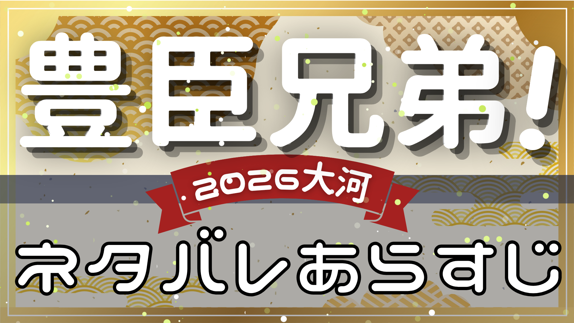 【豊臣兄弟!全話】ネタバレとあらすじを吹き出しで解説！初回から最終回までまとめ(大河ドラマ2026)