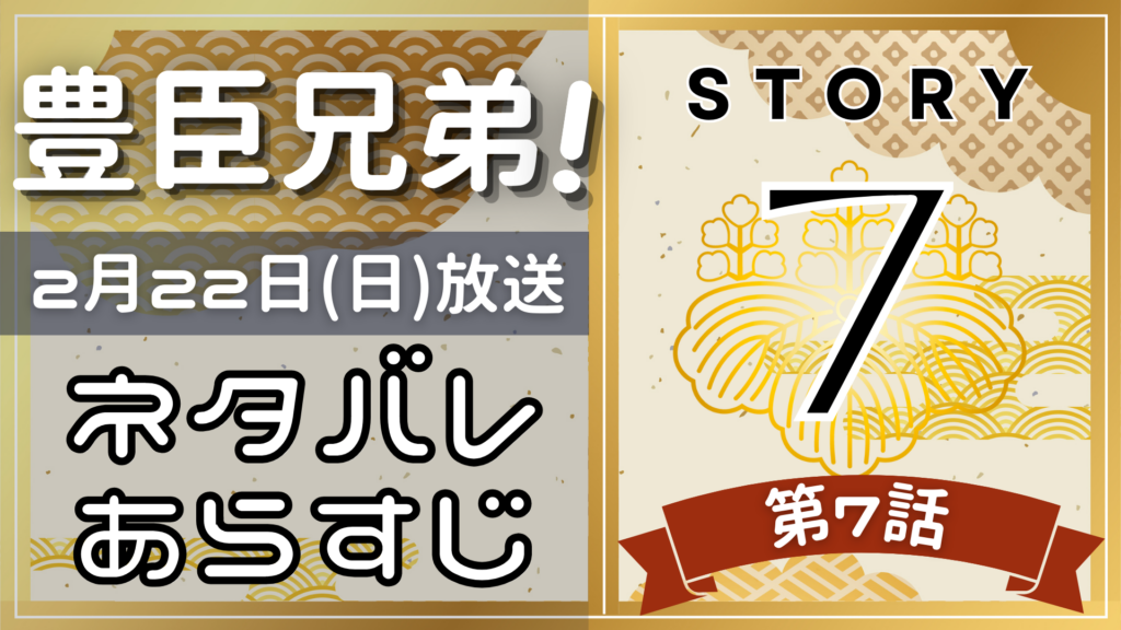 【豊臣兄弟7話】ネタバレとあらすじを吹き出しで解説！2月22日放送(2025年大河)