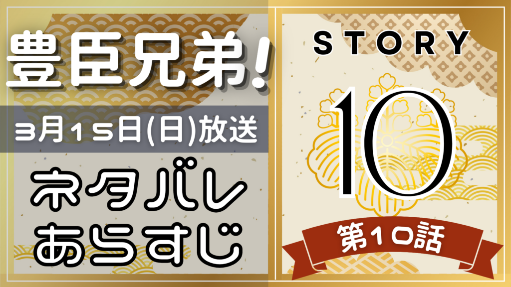【豊臣兄弟10話】ネタバレとあらすじを吹き出しで解説！3月15日放送(2025年大河)