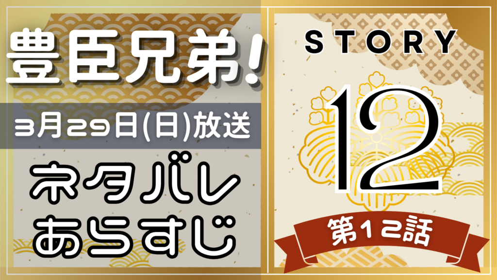 【豊臣兄弟12話】ネタバレとあらすじを吹き出しで解説！3月29日放送(2025年大河)