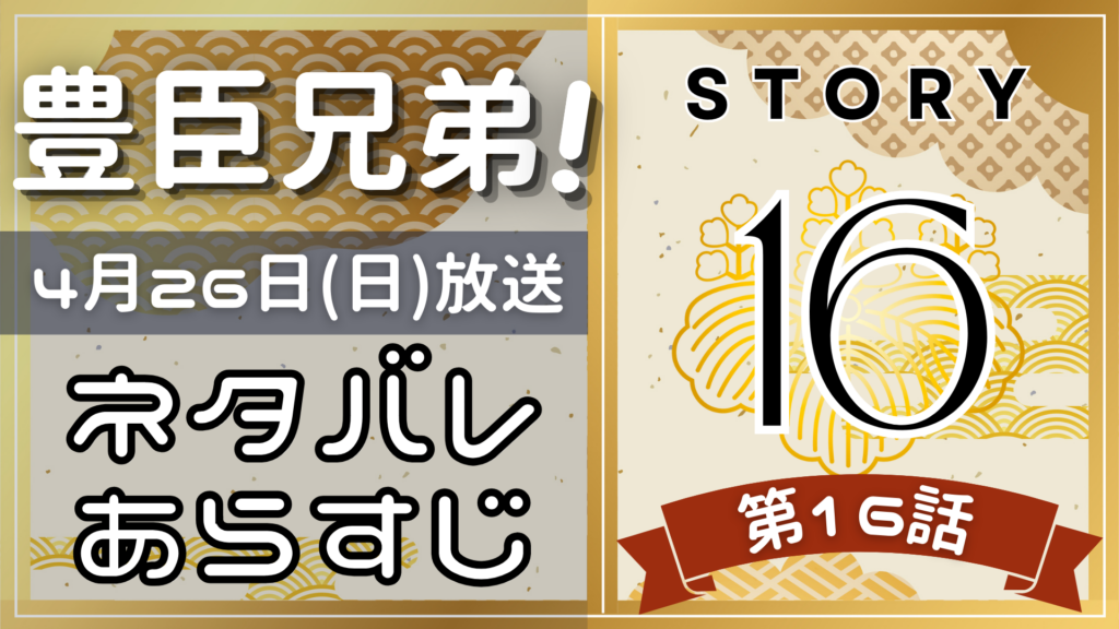 【豊臣兄弟16話】ネタバレとあらすじを吹き出しで解説！4月26日放送(2025年大河)