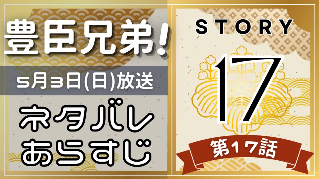 【豊臣兄弟17話】ネタバレとあらすじを吹き出しで解説！5月3日放送(2025年大河)