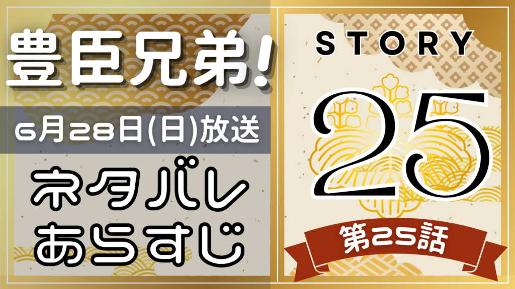 【豊臣兄弟25話】ネタバレとあらすじを吹き出しで解説！6月28日放送(2025年大河)