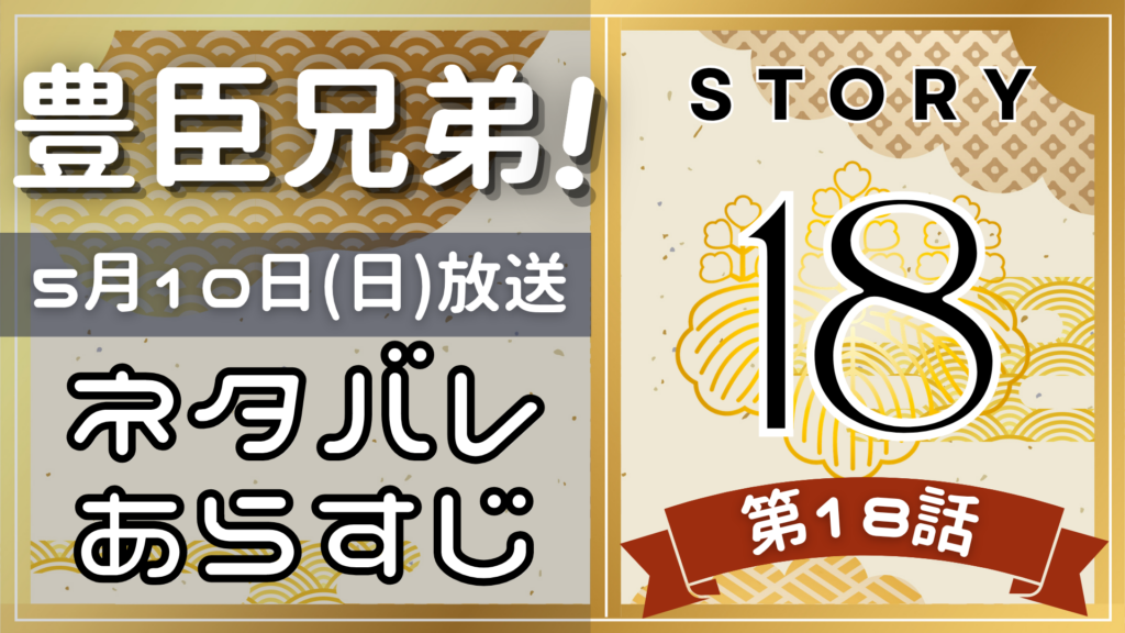 【豊臣兄弟18話】ネタバレとあらすじを吹き出しで解説！5月3日放送(2025年大河)
