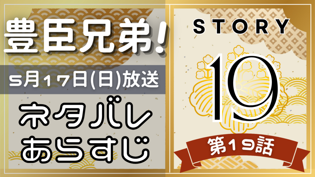 【豊臣兄弟19話】ネタバレとあらすじを吹き出しで解説！5月10日放送(2025年大河)