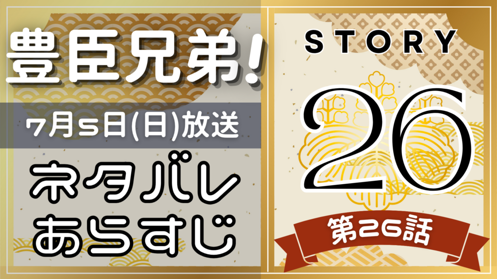 【豊臣兄弟26話】ネタバレとあらすじを吹き出しで解説！7月5日放送(2025年大河)