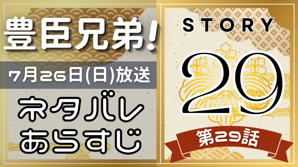 【豊臣兄弟29話】ネタバレとあらすじを吹き出しで解説！7月26日放送(2025年大河)