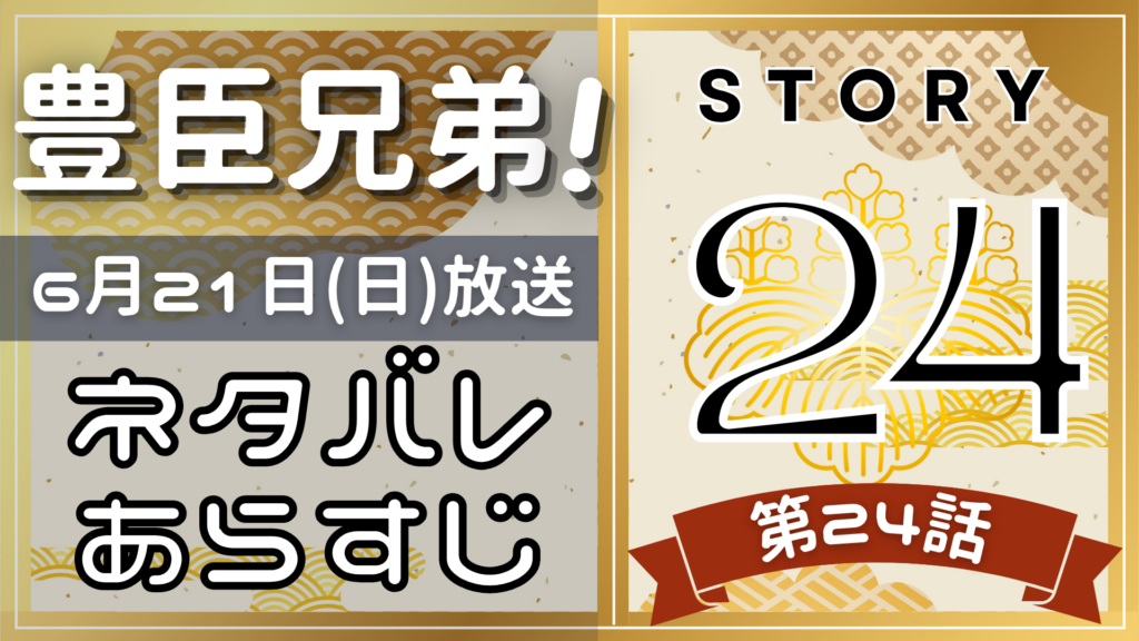 【豊臣兄弟24話】ネタバレとあらすじを吹き出しで解説！6月21日放送(2025年大河)