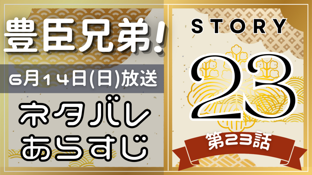 【豊臣兄弟23話】ネタバレとあらすじを吹き出しで解説！6月14日放送(2025年大河)