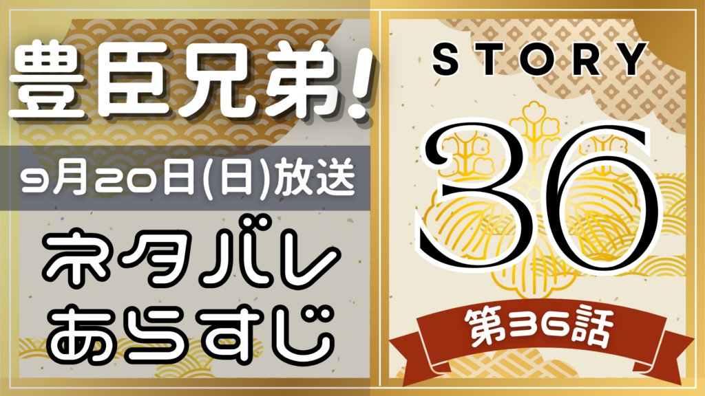 【豊臣兄弟36話】ネタバレとあらすじを吹き出しで解説！9月20日放送(2025年大河)