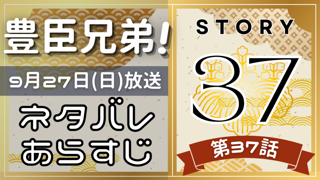 【豊臣兄弟37話】ネタバレとあらすじを吹き出しで解説！9月27日放送(2025年大河)