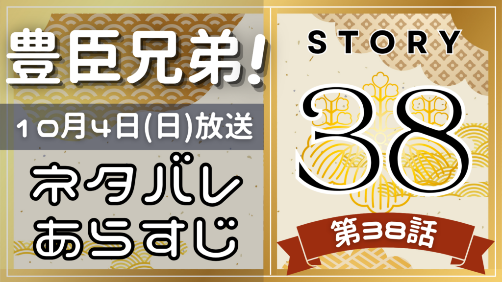【豊臣兄弟38話】ネタバレとあらすじを吹き出しで解説！10月4日放送(2025年大河)