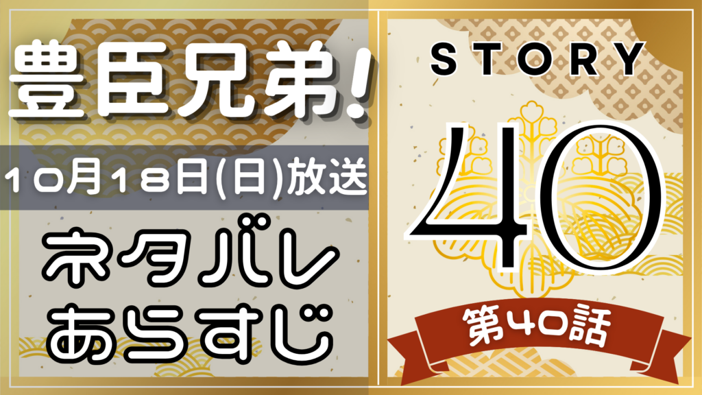【豊臣兄弟40話】ネタバレとあらすじを吹き出しで解説！10月18日放送(2025年大河)