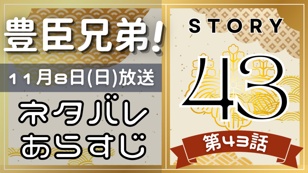 【豊臣兄弟43話】ネタバレとあらすじを吹き出しで解説！11月8日放送(2025年大河)