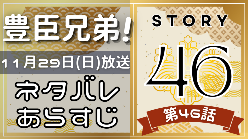 【豊臣兄弟46話】ネタバレとあらすじを吹き出しで解説！11月29日放送(2025年大河)